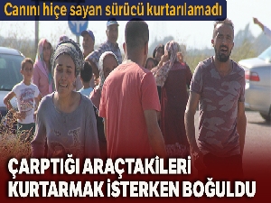Çarpıştığı araçtaki 5 kişiyi kurtarmak isterken boğuldu