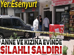Esenyurt'ta anne ve kızına evinde silahlı saldırı