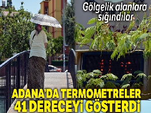 Adana'da termometreler 41 dereceyi gösterdi