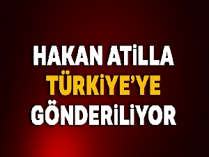 Hakan Atilla Türkiye'ye gönderiliyor