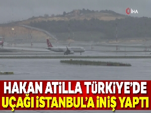 Hakan Atilla Türkiye'de! Uçağı İstanbul'a iniş yaptı