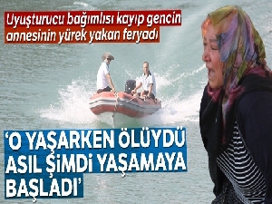 Uyuşturucu bağımlısı kayıp gencin annesinin yürek yakan feryadı