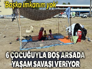 Evsiz kalan kadının 6 çocuğuyla boş arsada yaşam savaşı