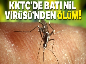 KKTC'de Batı Nil Virüsü'nden ilk ölüm