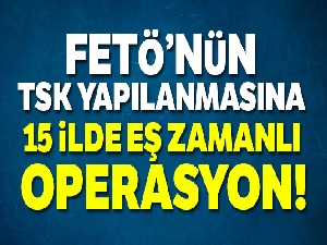 FETÖ'nün TSK yapılanmasına, 15 ilde eş zamanlı operasyon