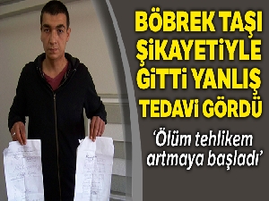 Böbrek taşı şikayetiyle gitti, yanlış tedavi gördüğünü iddia etti