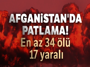 Afganistan'da patlama! En az 34 kişi öldü, 17 yaralı