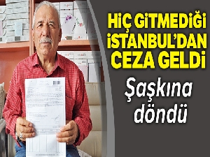 Hiç gitmediği İstanbul'dan ceza geldi