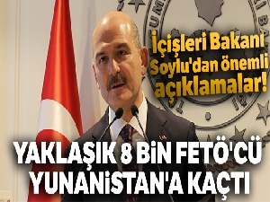 İçişleri Bakanı Süleyman Soylu: 'Yaklaşık 8 bin FETÖ'cü Yunanistan'a kaçtı'