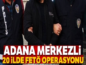 Adana merkezli 20 ilde FETÖ operasyonu