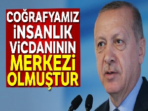 Cumhurbaşkanı Erdoğan: Coğrafyamız insanlık vicdanının merkezi olmuştur