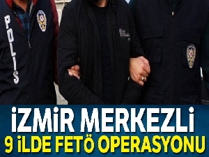 İzmir merkezli 9 ilde FETÖ operasyonu