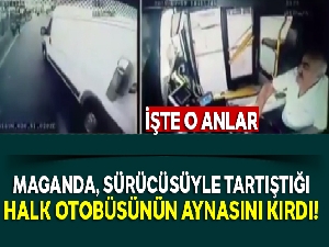 İstanbul'da maganda, sürücüsüyle tartıştığı halk otobüsünün aynasını kırdı