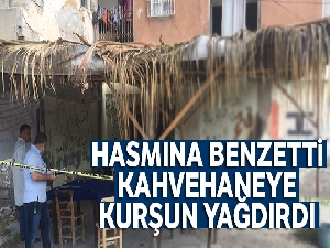 Hasmına benzetti, kahvehaneye kurşun yağdırdı