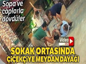 Çiçekçiye sokakta sopa ve coplarla meydan dayağı