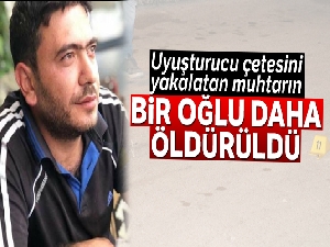 Uyuşturucu çetesini yakalatan muhtarın bir oğlu daha öldürüldü