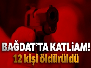Bağdat'ta katliam: 12 kişi öldürüldü