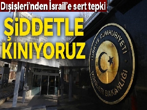 Dışişleri Bakanlığı'ndan İsrail'e sert tepki!