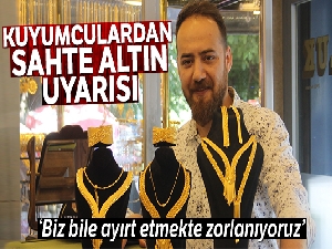 Kuyumculardan sahte altın uyarısı: 'Biz bile ayırt etmekte zorlanıyoruz'