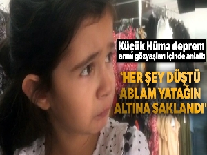 Küçük Hüma deprem anını gözyaşları içinde anlattı: 'Her şey düştü, ablam yatağın altına saklandı'