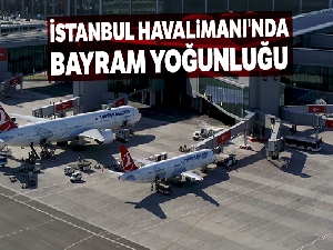 İstanbul Havalimanı'nda bayram yoğunluğu