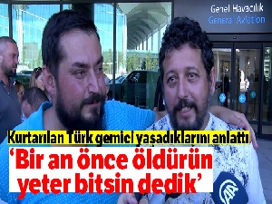 Kurtarılan Türk gemici yaşadıklarını anlattı