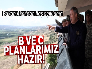 Bakan Akar: 'B ve C planlarımız hazır'