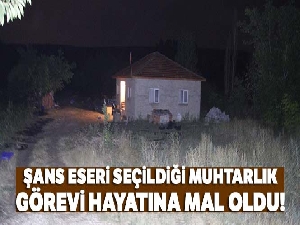 Şans eseri seçildiği muhtarlık görevi hayatına mal oldu