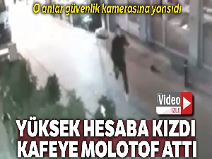 Gelen hesaba kızıp kafeye molotof attı