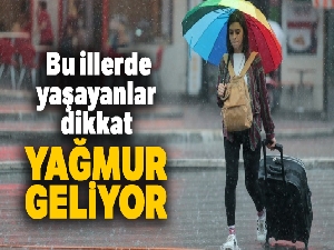 Bu illerde yaşayanlar dikkat! Yağmur geliyor