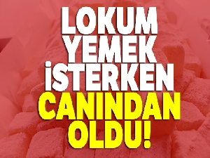 Lokum yemek isterken canından oldu