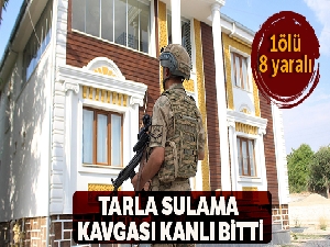Tarla sulama kavgası kanlı bitti: 1 ölü, 8 yaralı