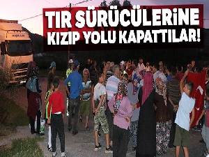 Tır sürücülerine kızıp yolu kapattılar