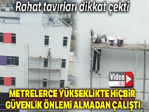 Metrelerce yükseklikte hiçbir güvenlik önlemi almadan çalışan işçi yürekleri ağızlara getirdi