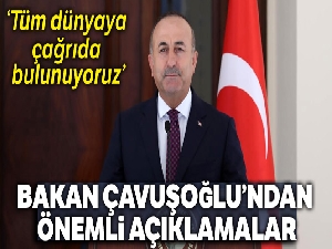 Bakan Çavuşoğlu, 'Tüm dünyaya çağrıda bulunoyuruz'