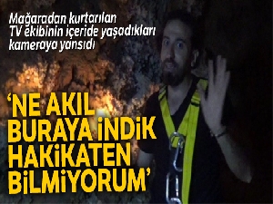 Mağaradan kurtarılan TV ekibinin içeride yaşadıkları kameraya yansıdı