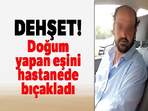 Doğum yapan eşini hastanede bıçakladı