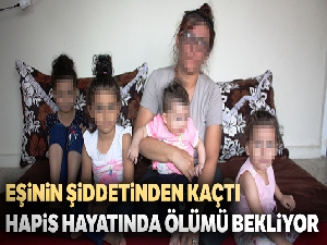 Eşinin şiddetinden kaçtı, hapis hayatında ölümü bekliyor