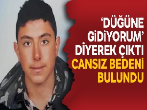 'Düğüne gidiyorum' diyerek evden çıkan genç ölü bulundu