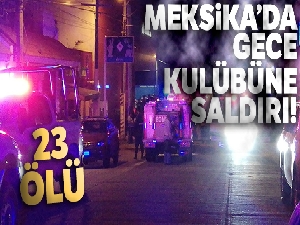Meksika'da gece kulübüne saldırı: 23 ölü