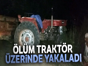 Ölüm traktör üzerinde yakaladı