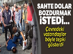 Sahte dolar bozdurmak isterken yakalandı