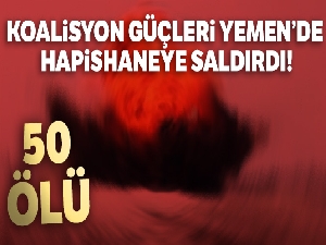 Koalisyon güçleri Yemen'de hapishaneye saldırdı: 50 ölü