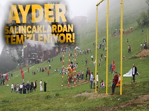 Ayder salıncaklardan temizleniyor