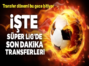 Süper Lig'de son dakika transfer haberleri