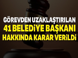 Görevden uzaklaştırılan 41 belediye başkanı hakkında karar verildi