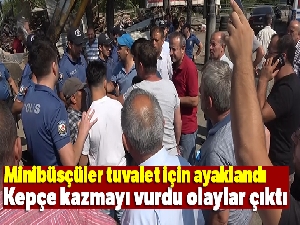 Minibüsçüler tuvalet için ayaklandı...Kepçe kazmayı vurdu olaylar çıktı