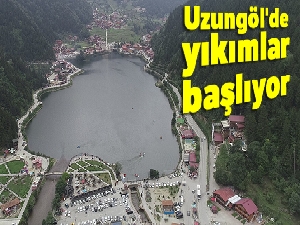 Uzungöl'de yıkımlar başlıyor