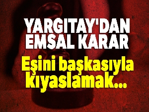 Yargıtay'dan emsal karar: Eşini başkasıyla kıyaslamak boşanma sebebi