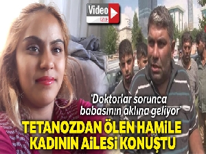 Tetanozdan ölen 18 yaşındaki kadının ailesi konuştu